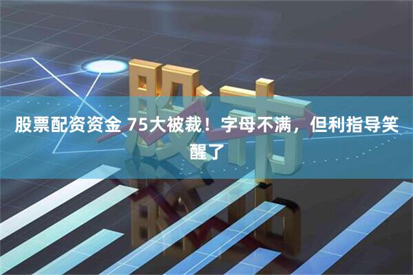 股票配资资金 75大被裁！字母不满，但利指导笑醒了