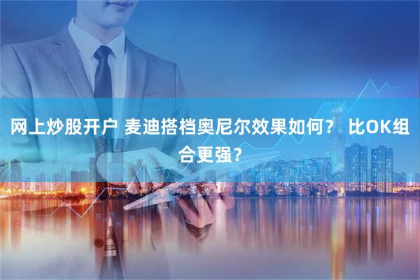 网上炒股开户 麦迪搭档奥尼尔效果如何？ 比OK组合更强？