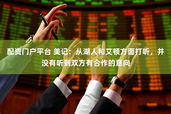 配资门户平台 美记：从湖人和艾顿方面打听，并没有听到双方有合作的意向