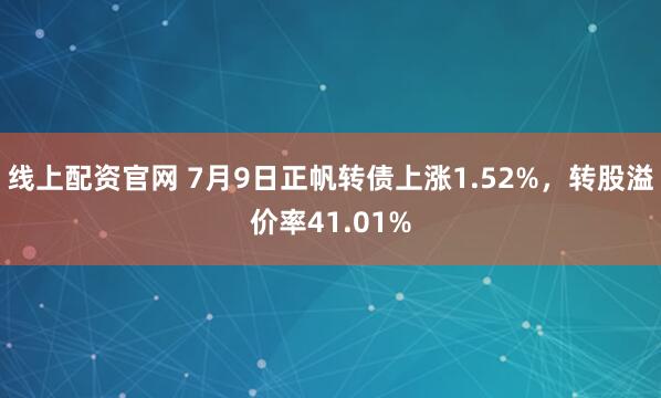 线上配资官网 7月9日正帆转债上涨1.52%，转股溢价率41.01%