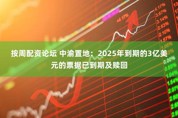 按周配资论坛 中渝置地：2025年到期的3亿美元的票据已到期及赎回