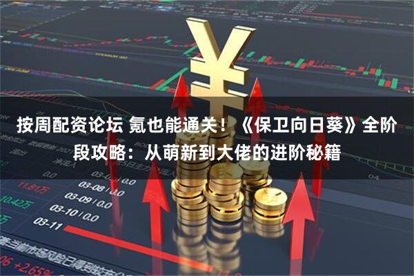 按周配资论坛 氪也能通关！《保卫向日葵》全阶段攻略：从萌新到大佬的进阶秘籍