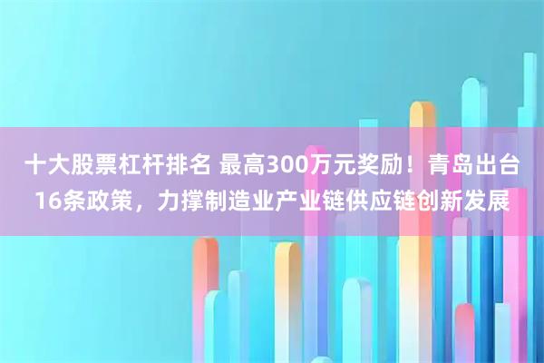 十大股票杠杆排名 最高300万元奖励!青岛出台16条政策,力撑制造业产业链供应链创新发展