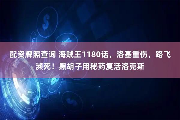 配资牌照查询 海贼王1180话，洛基重伤，路飞濒死！黑胡子用秘药复活洛克斯
