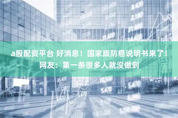 a股配资平台 好消息！国家版防癌说明书来了！网友：第一条很多人就没做到