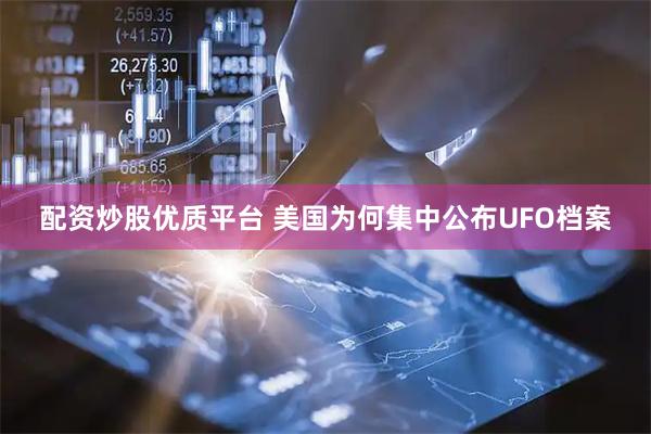 配资炒股优质平台 美国为何集中公布UFO档案