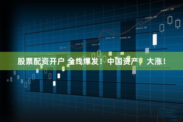 股票配资开户 全线爆发！中国资产，大涨！