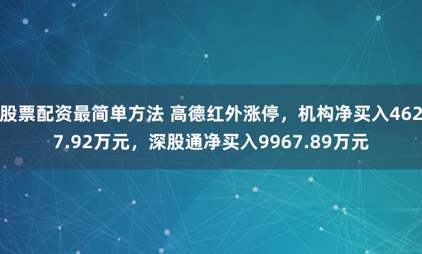 股票配资最简单方法 高德红外涨停，机构净买入4627.92万元，深股通净买入9967.89万元