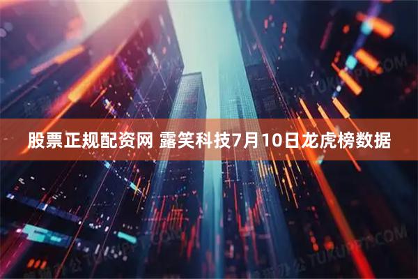 股票正规配资网 露笑科技7月10日龙虎榜数据